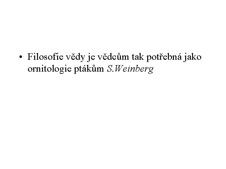  • Filosofie vědy je vědcům tak potřebná jako ornitologie ptákům S. Weinberg 