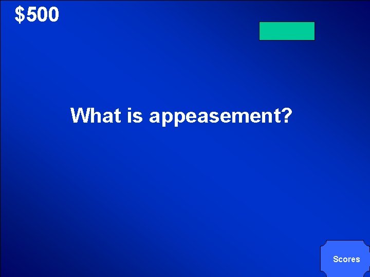 © Mark E. Damon - All Rights Reserved $500 What is appeasement? Scores 