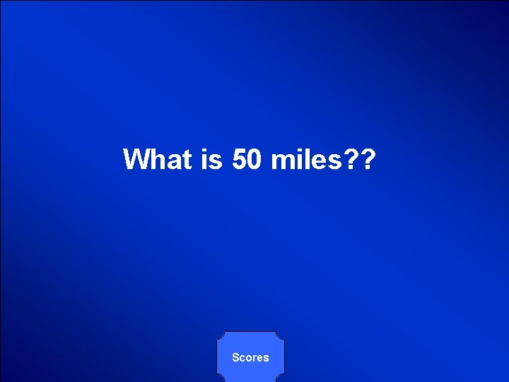 © Mark E. Damon - All Rights Reserved What is 50 miles? ? Scores