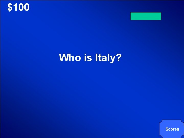 © Mark E. Damon - All Rights Reserved $100 Who is Italy? Scores 