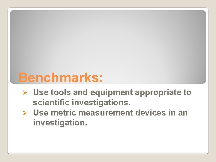 Benchmarks: Use tools and equipment appropriate to scientific investigations. Ø Use metric measurement devices