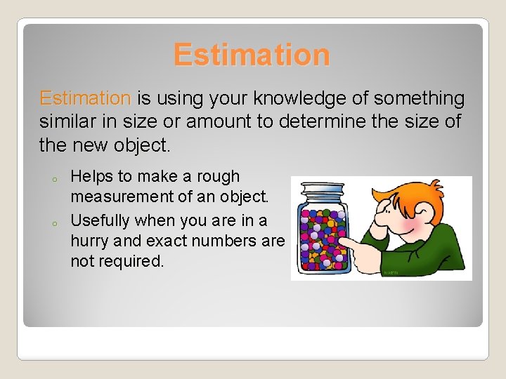 Estimation is using your knowledge of something similar in size or amount to determine