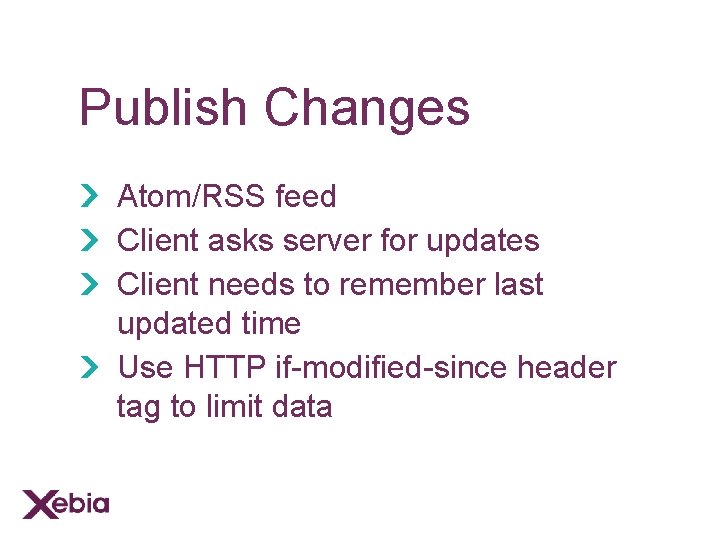Publish Changes Atom/RSS feed Client asks server for updates Client needs to remember last