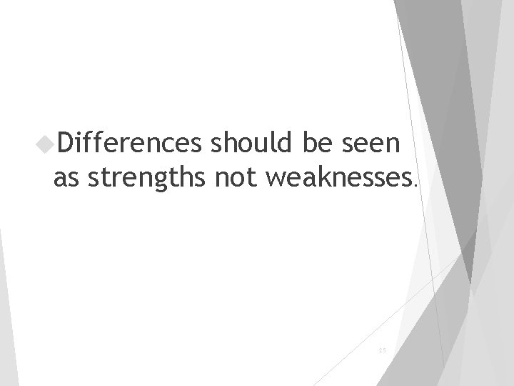 Differences should be seen as strengths not weaknesses. 25 