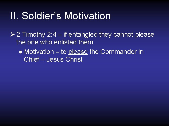 II. Soldier’s Motivation Ø 2 Timothy 2: 4 – if entangled they cannot please