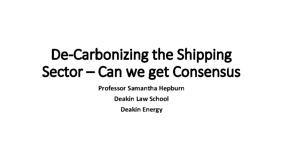 De-Carbonizing the Shipping Sector – Can we get Consensus Professor Samantha Hepburn Deakin Law