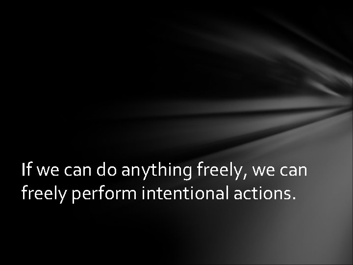 If we can do anything freely, we can freely perform intentional actions. 