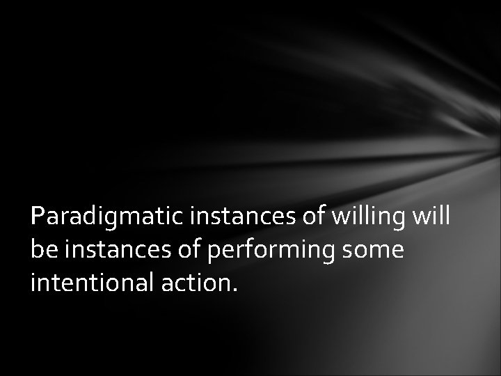 Paradigmatic instances of willing will be instances of performing some intentional action. 