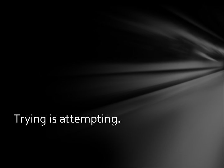 Trying is attempting. 