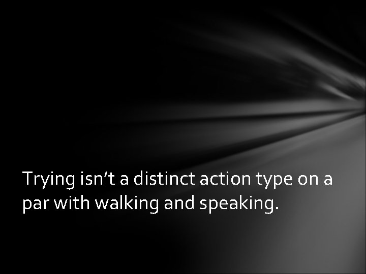 Trying isn’t a distinct action type on a par with walking and speaking. 