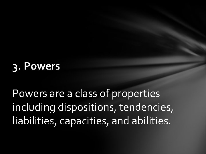 3. Powers are a class of properties including dispositions, tendencies, liabilities, capacities, and abilities.