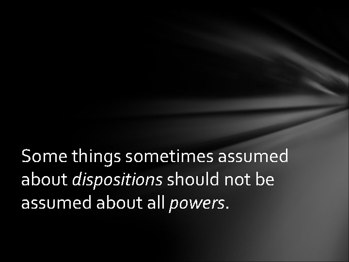 Some things sometimes assumed about dispositions should not be assumed about all powers. 