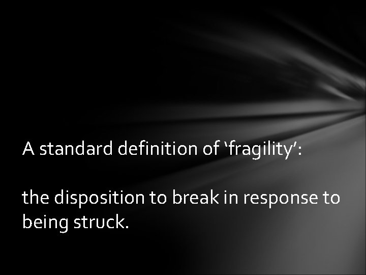 A standard definition of ‘fragility’: the disposition to break in response to being struck.