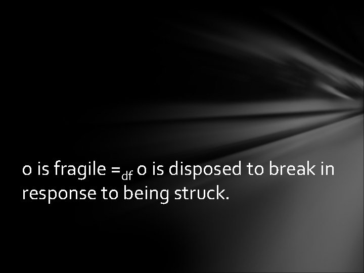 o is fragile =df o is disposed to break in response to being struck.