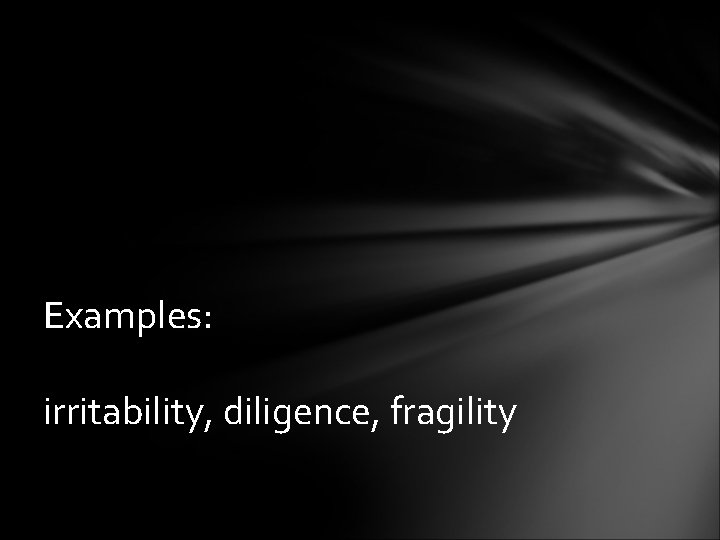 Examples: irritability, diligence, fragility 