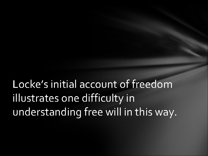 Locke’s initial account of freedom illustrates one difficulty in understanding free will in this