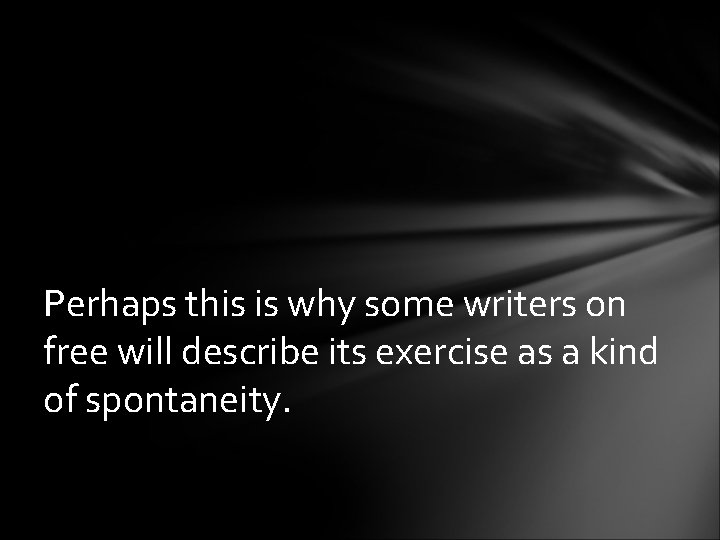 Perhaps this is why some writers on free will describe its exercise as a