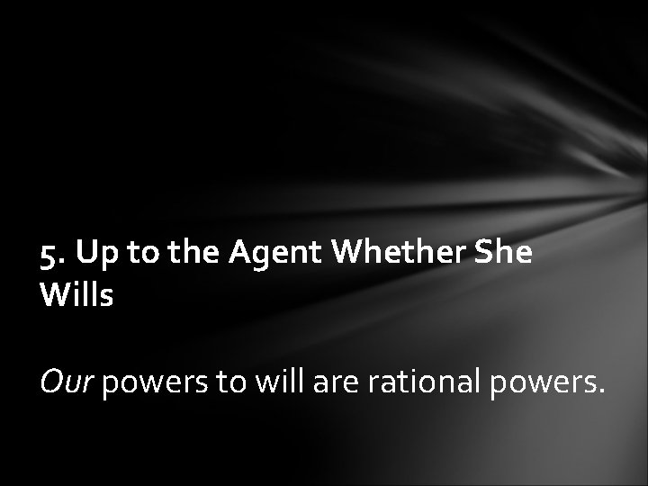 5. Up to the Agent Whether She Wills Our powers to will are rational