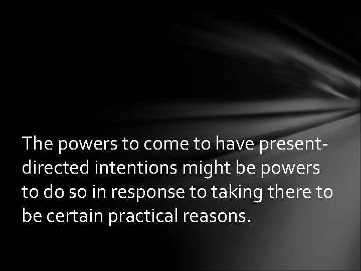 The powers to come to have presentdirected intentions might be powers to do so