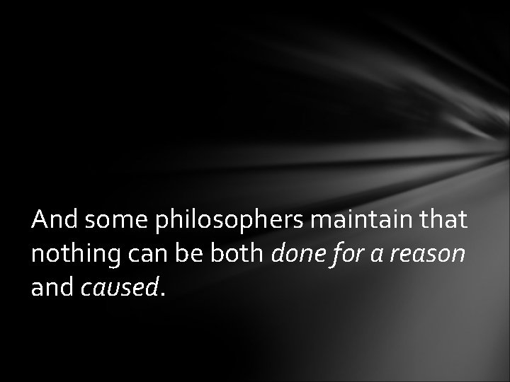 And some philosophers maintain that nothing can be both done for a reason and