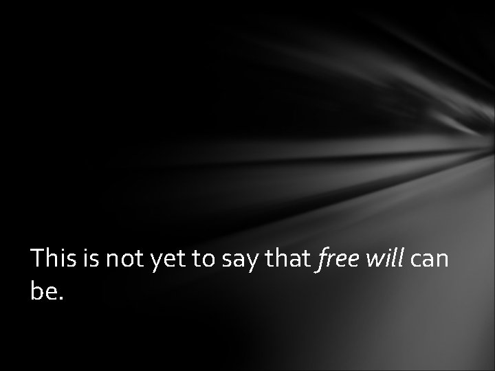 This is not yet to say that free will can be. 