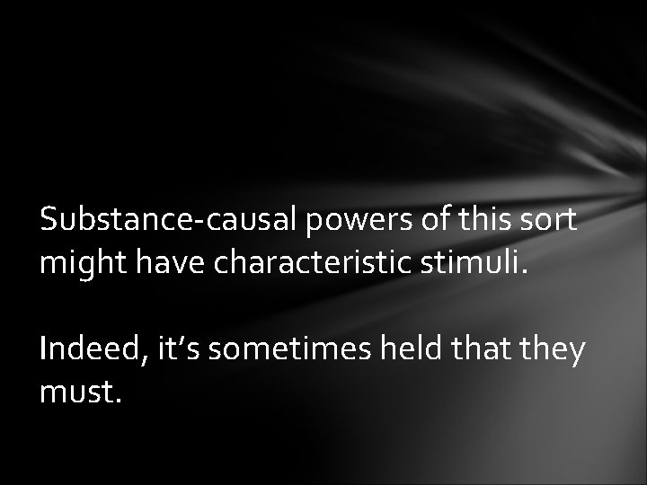 Substance-causal powers of this sort might have characteristic stimuli. Indeed, it’s sometimes held that