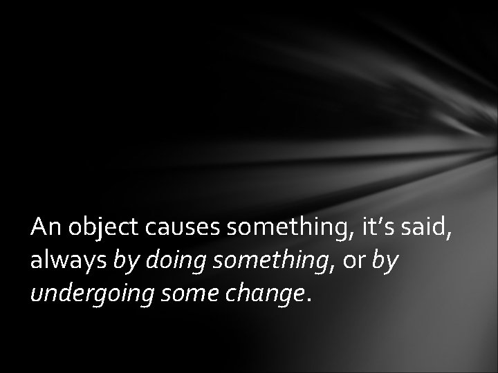 An object causes something, it’s said, always by doing something, or by undergoing some