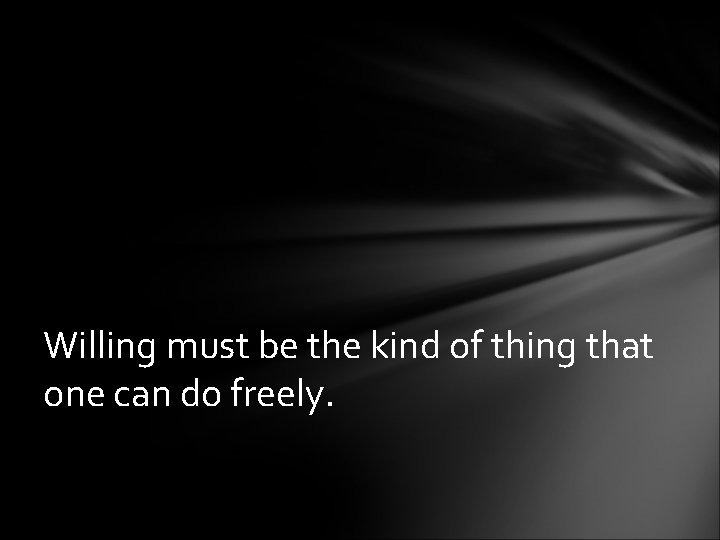 Willing must be the kind of thing that one can do freely. 