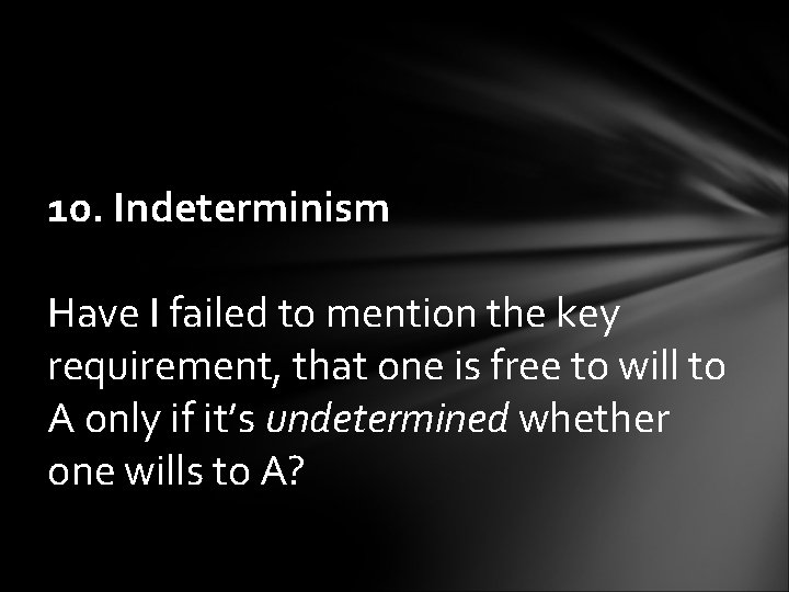 10. Indeterminism Have I failed to mention the key requirement, that one is free