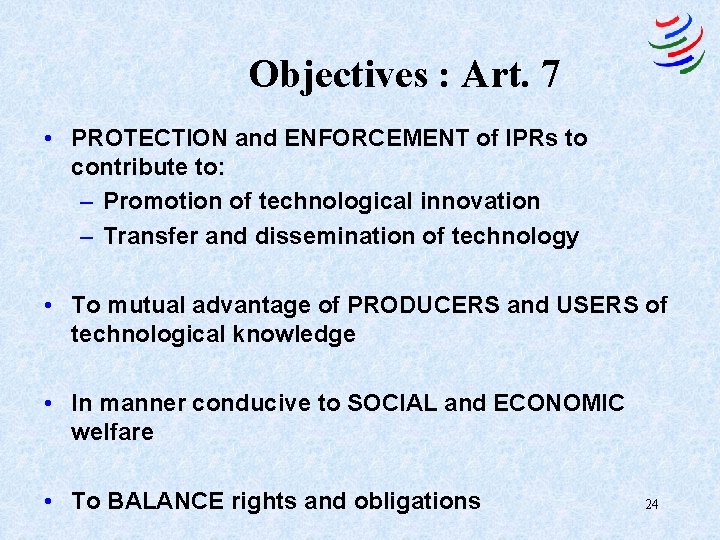 Objectives : Art. 7 • PROTECTION and ENFORCEMENT of IPRs to contribute to: –