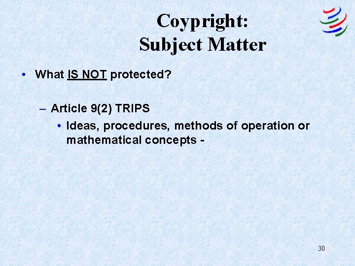 Coypright: Subject Matter • What IS NOT protected? – Article 9(2) TRIPS • Ideas,