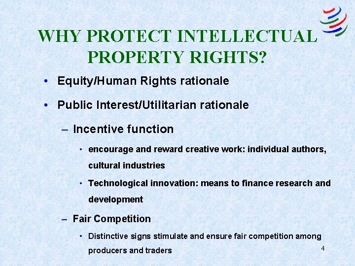 WHY PROTECT INTELLECTUAL PROPERTY RIGHTS? • Equity/Human Rights rationale • Public Interest/Utilitarian rationale –