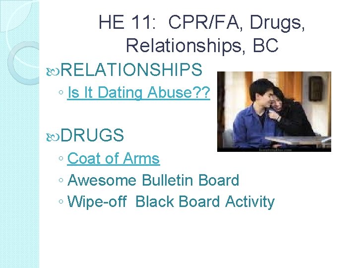 HE 11: CPR/FA, Drugs, Relationships, BC RELATIONSHIPS ◦ Is It Dating Abuse? ? DRUGS