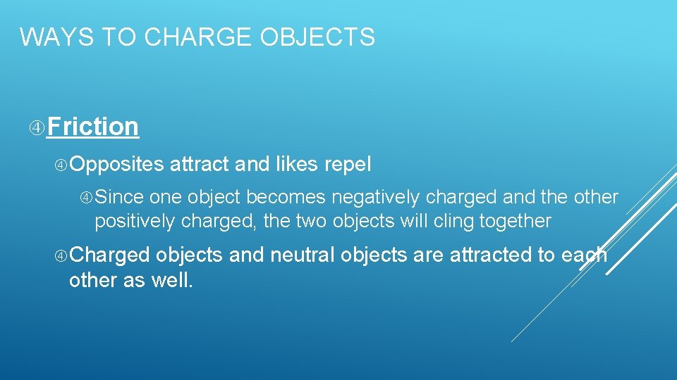 WAYS TO CHARGE OBJECTS Friction Opposites attract and likes repel Since one object becomes