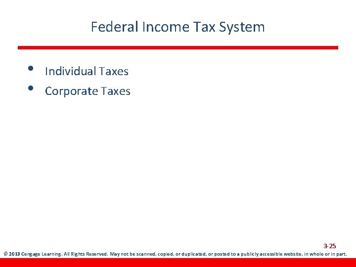 Federal Income Tax System • • Individual Taxes Corporate Taxes 3 -25 © 2013