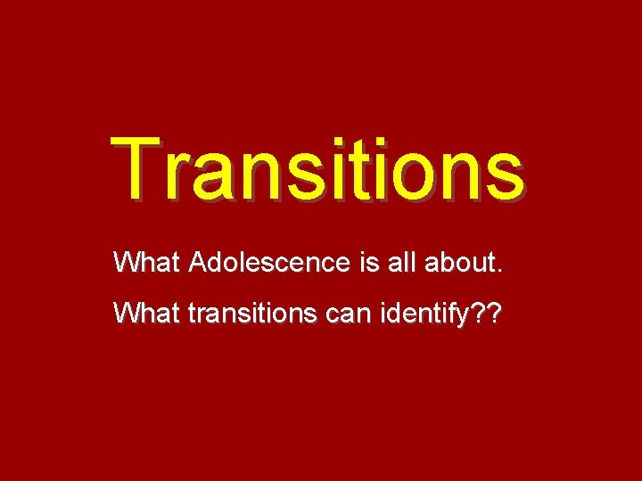 Transitions What Adolescence is all about. What transitions can identify? ? 