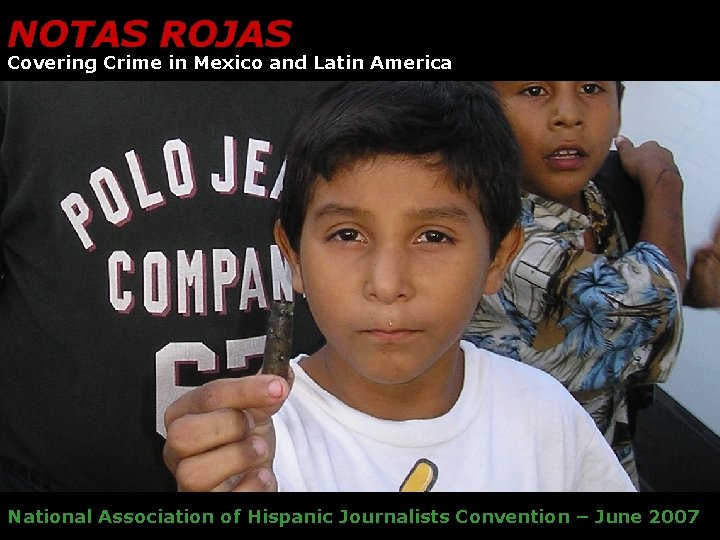 NOTAS ROJAS Covering Crime in Mexico and Latin America National Association of Hispanic Journalists