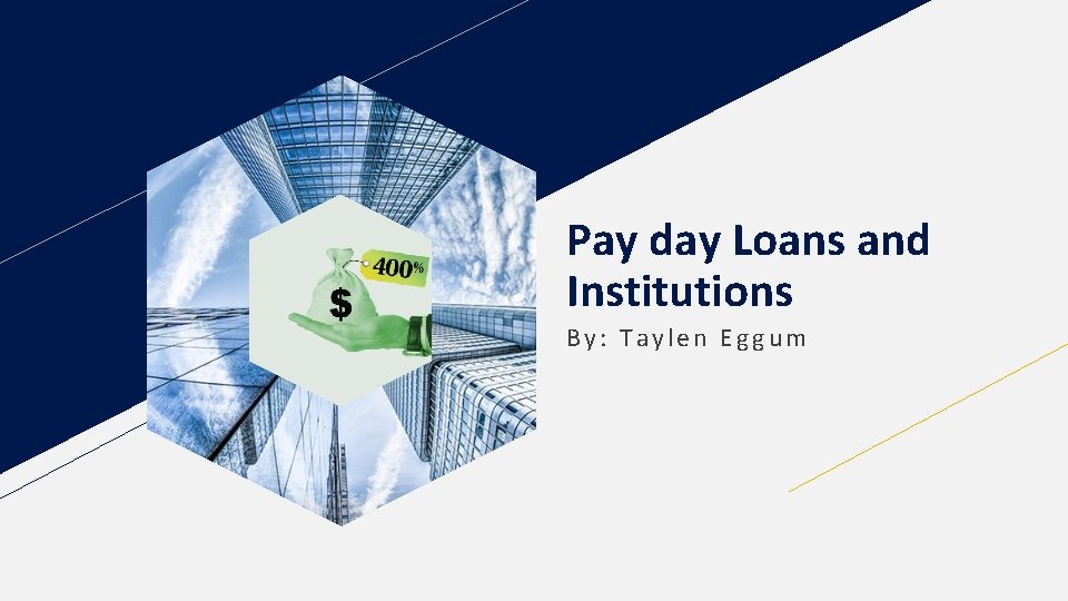 Pay day Loans and Institutions By: Taylen Eggum 