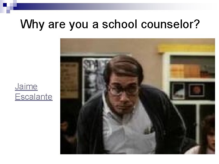 Why are you a school counselor? Jaime Escalante Why are you a school counselor? Jaime Escalante