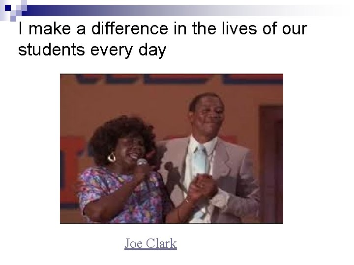 I make a difference in the lives of our students every day Joe Clark I make a difference in the lives of our students every day Joe Clark