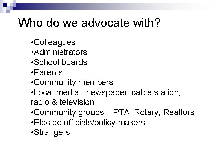 Who do we advocate with? • Colleagues • Administrators • School boards • Parents Who do we advocate with? • Colleagues • Administrators • School boards • Parents