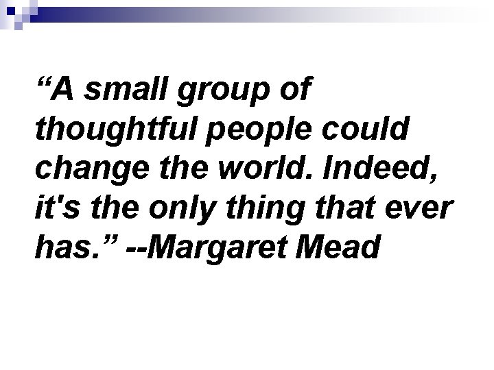 “A small group of thoughtful people could change the world. Indeed, it's the “A small group of thoughtful people could change the world. Indeed, it's the