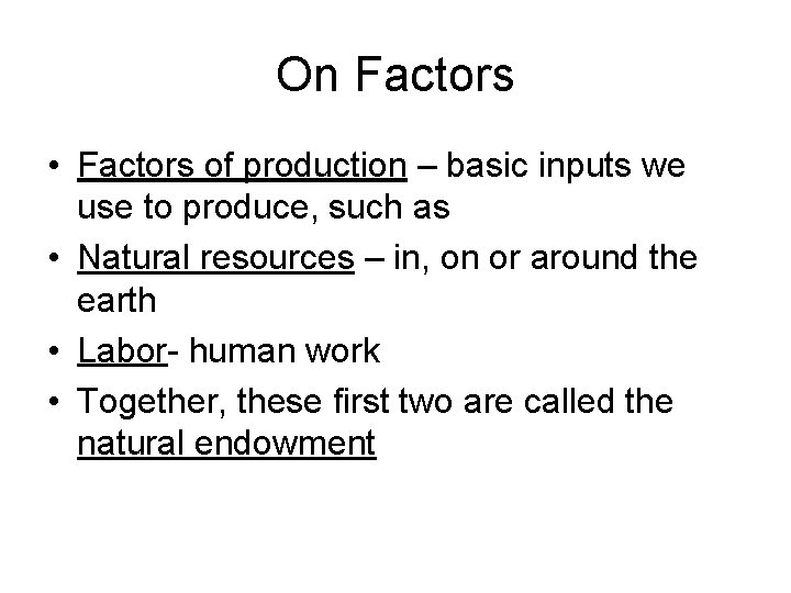 On Factors • Factors of production – basic inputs we use to produce, such
