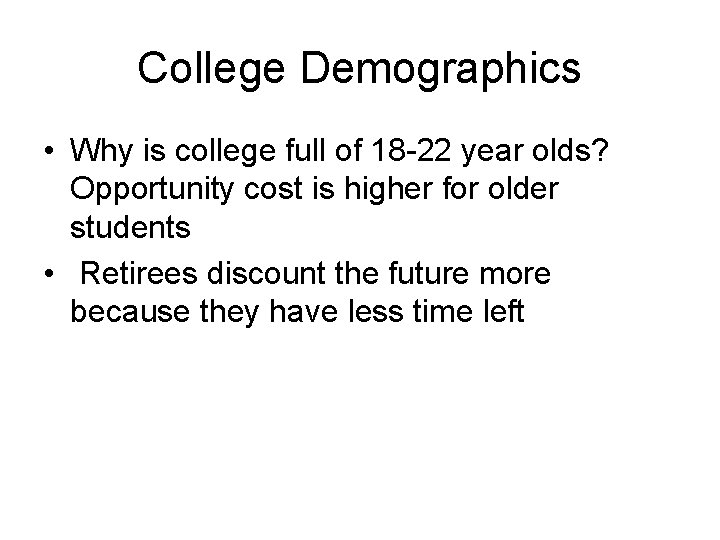 College Demographics • Why is college full of 18 -22 year olds? Opportunity cost