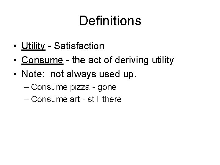 Definitions • Utility - Satisfaction • Consume - the act of deriving utility •