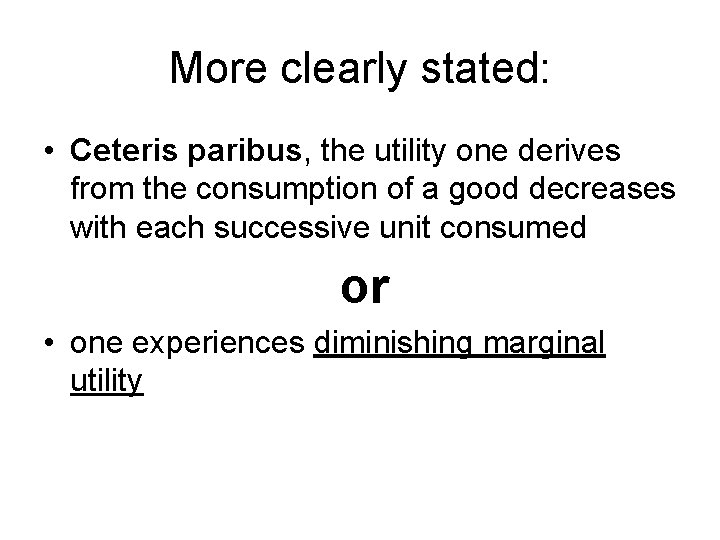 More clearly stated: • Ceteris paribus, the utility one derives from the consumption of