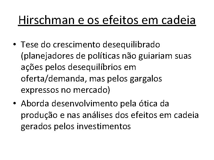 Hirschman e os efeitos em cadeia • Tese do crescimento desequilibrado (planejadores de políticas Hirschman e os efeitos em cadeia • Tese do crescimento desequilibrado (planejadores de políticas