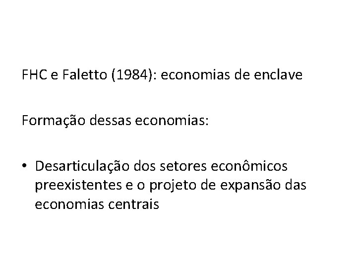 FHC e Faletto (1984): economias de enclave Formação dessas economias: • Desarticulação dos setores FHC e Faletto (1984): economias de enclave Formação dessas economias: • Desarticulação dos setores