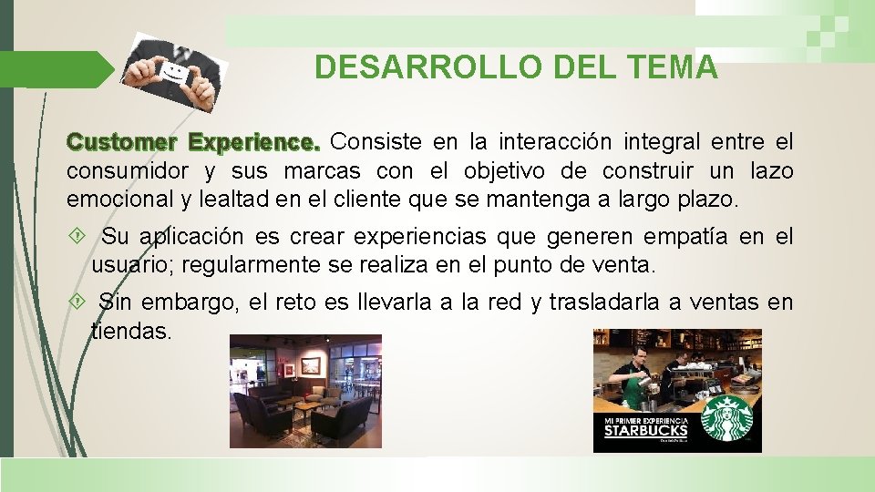 DESARROLLO DEL TEMA Customer Experience. Consiste en la interacción integral entre el consumidor y