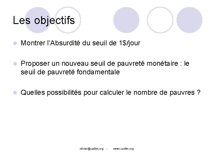 Les objectifs l Montrer l’Absurdité du seuil de 1$/jour l Proposer un nouveau seuil